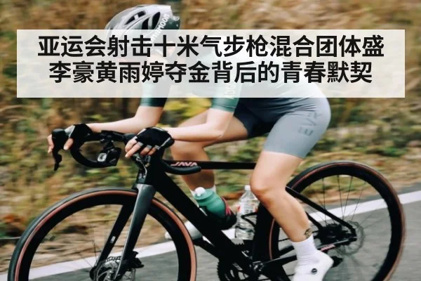 亚运会射击十米气步枪混合团体盛李豪黄雨婷夺金背后的青春默契 - WilliamHill