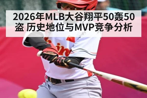 2026年MLB大谷翔平50轰50盗 历史地位与MVP竞争分析 - WilliamHill