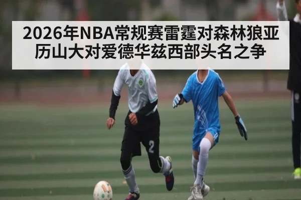 2026年NBA常规赛雷霆对森林狼亚历山大对爱德华兹西部头名之争