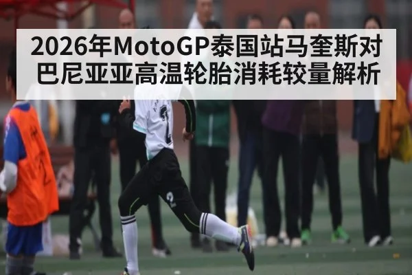 2026年MotoGP泰国站马奎斯对巴尼亚亚高温轮胎消耗较量解析 | WilliamHill