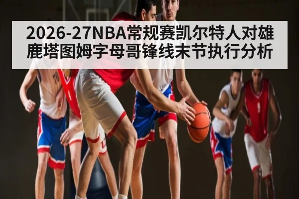 2026-27NBA常规赛凯尔特人对雄鹿塔图姆字母哥锋线末节执行分析 - WilliamHill